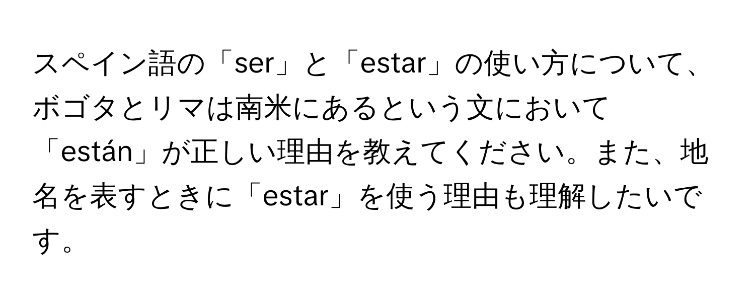 スペイン語の「ser」と「estar」の使い方について、ボゴタとリマは南米にあるという文において「están」が正しい理由を教えてください。また、地名を表すときに「estar」を使う理由も理解したいです。