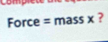 comy 
Force = mass x ?