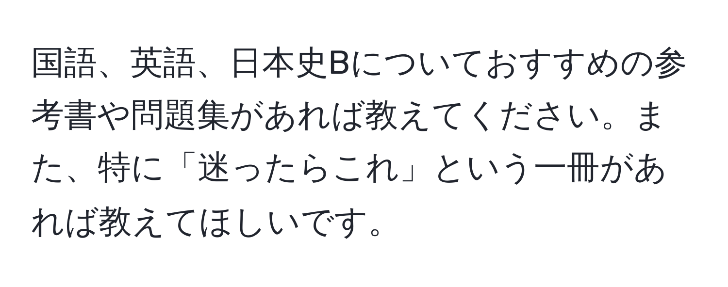 国語、英語、日本史Bについておすすめの参考書や問題集があれば教えてください。また、特に「迷ったらこれ」という一冊があれば教えてほしいです。