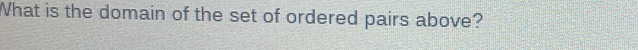 What is the domain of the set of ordered pairs above? [Math]