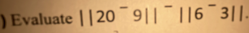 ) Evaluate ||20^-9||^-||6^-3||.