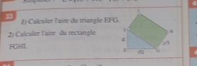 33 
1) Cakuler l'aire du triangle EFG. 
2) Calculer l'aire du rectangle
FGHI.