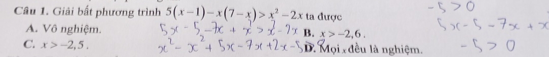 Giải bất phương trình 5(x-1)-x(7-x)>x^2-2x ta được
A. Vô nghiệm.
B. x>-2,6.
C. x>-2,5. D * Mọi đều là nghiệm.