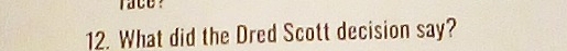 race? 
12. What did the Dred Scott decision say?