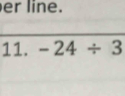 er line. 
11. -24/ 3