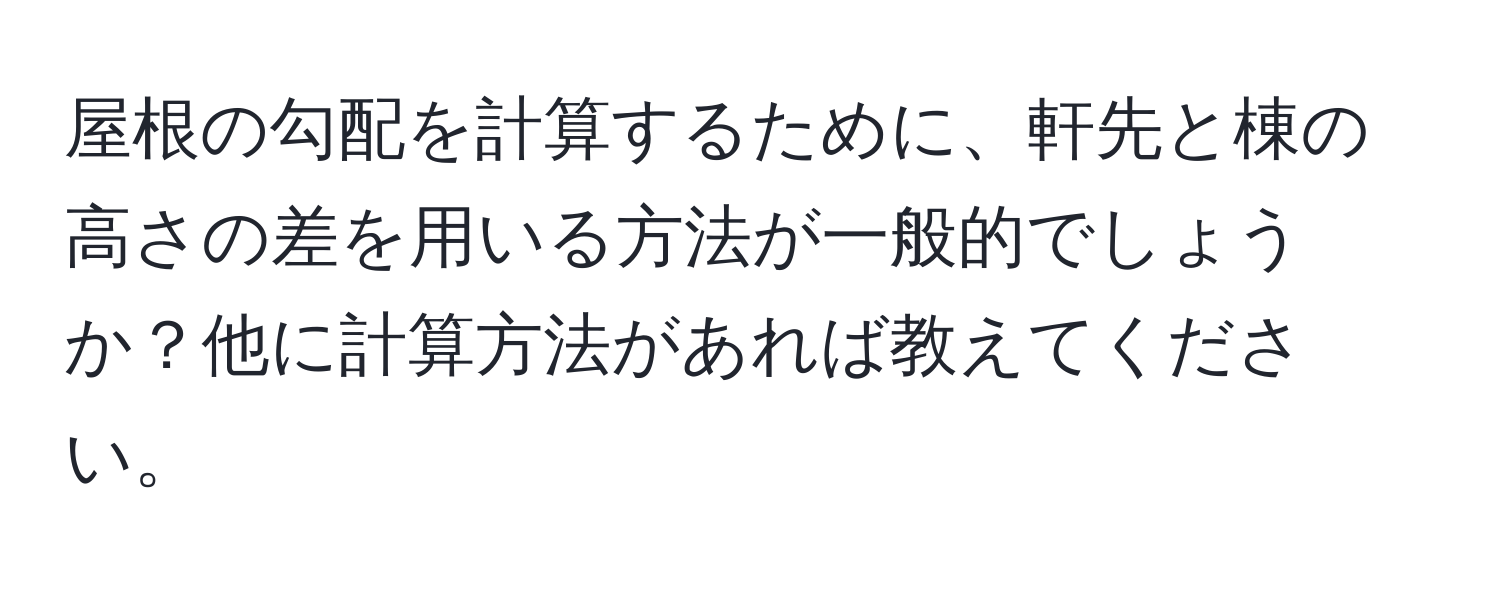 屋根の勾配を計算するために、軒先と棟の高さの差を用いる方法が一般的でしょうか？他に計算方法があれば教えてください。