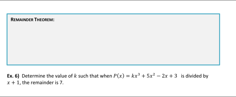 Remainder Theorem: 
Ex. 6) Determine the value of k such that when P(x)=kx^3+5x^2-2x+3 is divided by
x+1 , the remainder is 7.