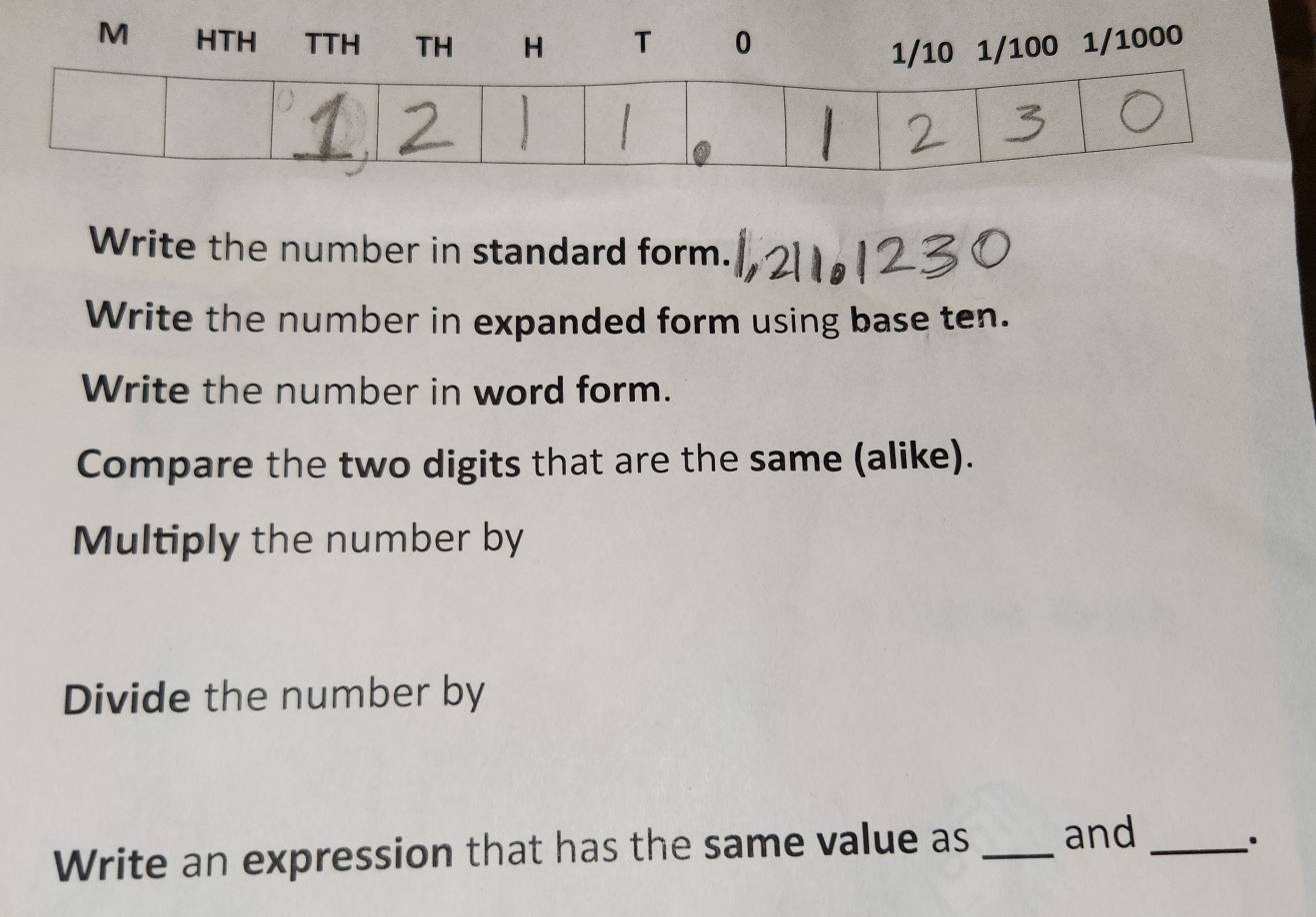 Write the number in standard form. 
Write the number in expanded form using base ten. 
Write the number in word form. 
Compare the two digits that are the same (alike). 
Multiply the number by 
Divide the number by 
Write an expression that has the same value as _and_ 
.