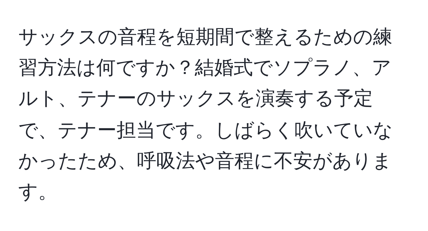 サックスの音程を短期間で整えるための練習方法は何ですか？結婚式でソプラノ、アルト、テナーのサックスを演奏する予定で、テナー担当です。しばらく吹いていなかったため、呼吸法や音程に不安があります。