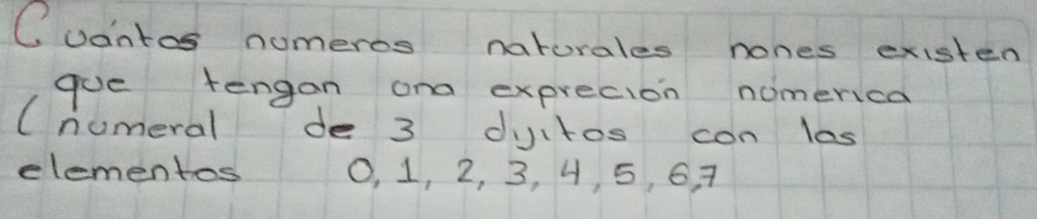 Cvantos nomeros narurales hones existen 
goe tengan ond exprecion nomerica 
(numeral de 3 duitos con las 
elementos O, 1, 2, 3, 4, 5, 6, 7