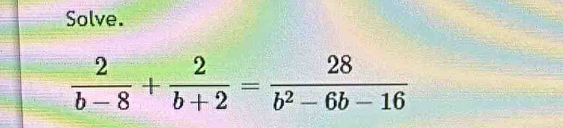 Solve.
 2/b-8 + 2/b+2 = 28/b^2-6b-16 