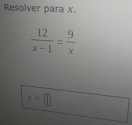 Resolver para x.
 12/x-1 = 9/x 
x=□