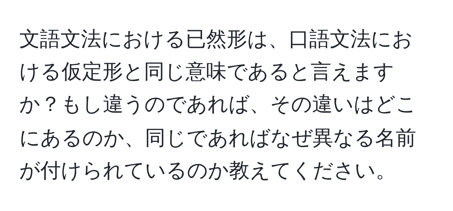 文語文法における已然形は、口語文法における仮定形と同じ意味であると言えますか？もし違うのであれば、その違いはどこにあるのか、同じであればなぜ異なる名前が付けられているのか教えてください。