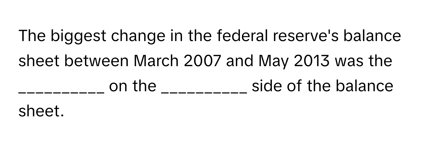 The biggest change in the federal reserve's balance sheet between March 2007 and May 2013 was the __________ on the __________ side of the balance sheet.