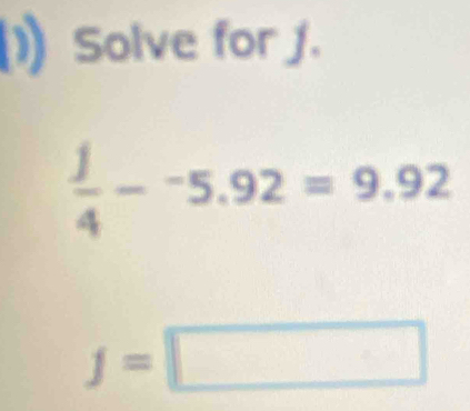 Solve for j.
 1/4 --5.92=9.92
f=□