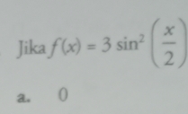 Jika f(x)=3sin^2( x/2 )
a. ()