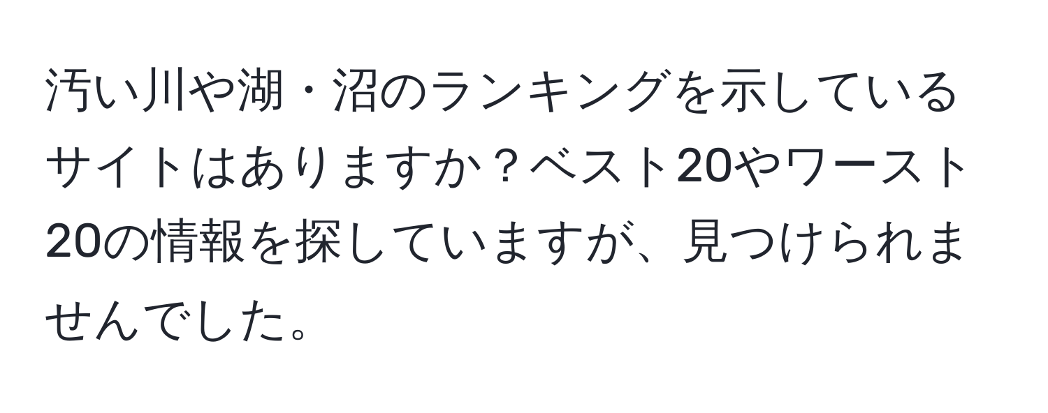 汚い川や湖・沼のランキングを示しているサイトはありますか？ベスト20やワースト20の情報を探していますが、見つけられませんでした。