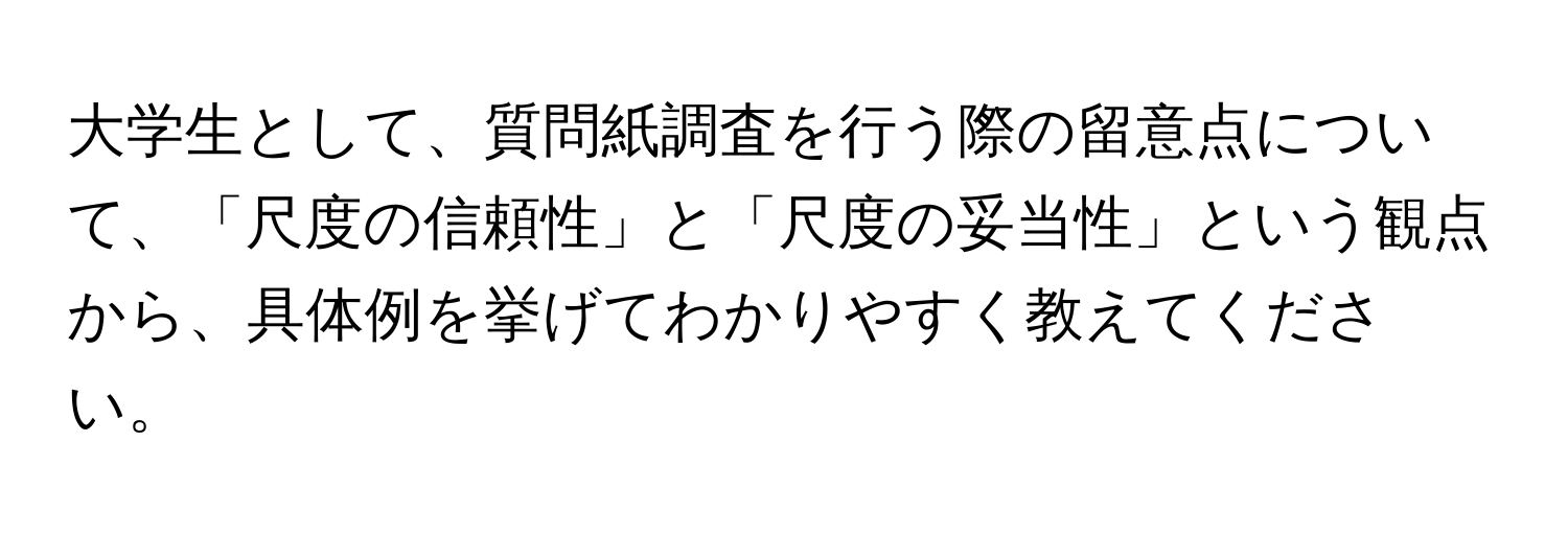 大学生として、質問紙調査を行う際の留意点について、「尺度の信頼性」と「尺度の妥当性」という観点から、具体例を挙げてわかりやすく教えてください。