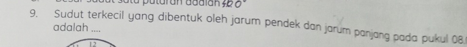 ata putaran addián 460°
9. Sudut terkecil yang dibentuk oleh jarum pendek dan jarum panjang pada pukul 08
adalah ....
12