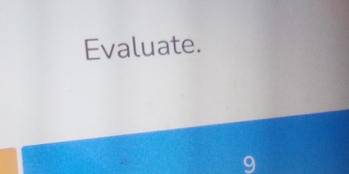 Evaluate.
9