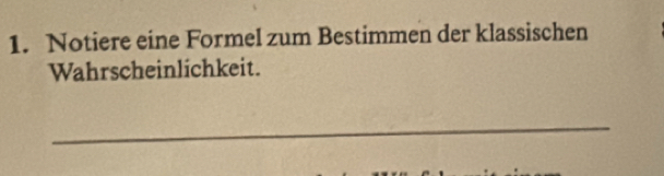 Notiere eine Formel zum Bestimmen der klassischen 
Wahrscheinlichkeit. 
_