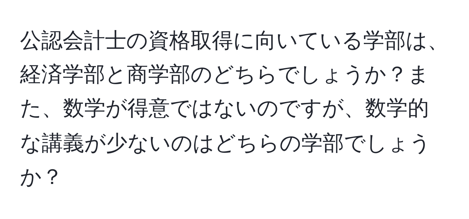 公認会計士の資格取得に向いている学部は、経済学部と商学部のどちらでしょうか？また、数学が得意ではないのですが、数学的な講義が少ないのはどちらの学部でしょうか？