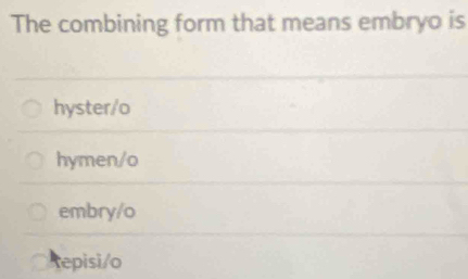 The combining form that means embryo is
hyster/o
hymen/o
embry/o
Repisi/o