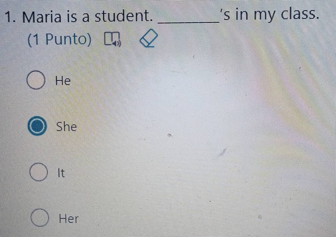 Maria is a student. _'s in my class.
(1 Punto)
He
She
It
Her