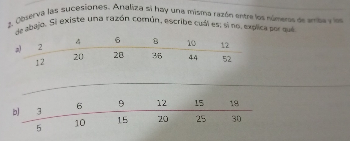 Observa las sucesiones. Analiza si hay una misma razón entre los números de arriba y los 
de abajo. Si existe una razón común, escribe cuál es; si no, explica por que