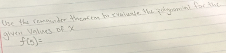 Use the remainder theorem to evaluate the polynomial for the 
given Values of x
f(5)=