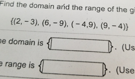 Find the domain and the range of the gi
 (2,-3),(6,-9),(-4,9),(9,-4)
e domain is  □ . (Us 
range is  □  (Use