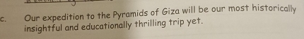 Our expedition to the Pyramids of Giza will be our most historically 
insightful and educationally thrilling trip yet.