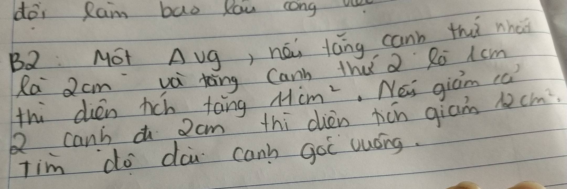 doi Ram bao Kou cong v 
B2: NSt Avg, hái láng cann thù nha 
Ra Qcm va toing Cann tha Ro 1 cm
12cm^2. 
thi dien hch tàng 11cm^2.Nei giam ca 
canh a cm thi dièn jen giām 
Tim do doi can' goi uuóng.