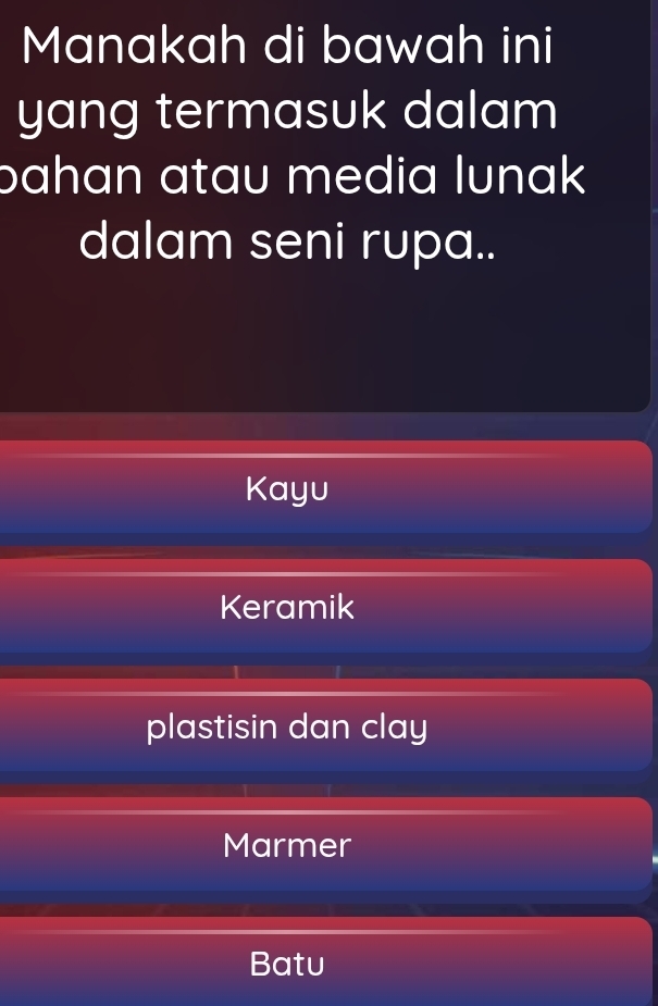 Manakah di bawah ini
yang termasuk dalam
bahan atau media lunak 
dalam seni rupa..
Kayu
Keramik
plastisin dan clay
Marmer
Batu