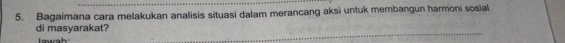 Bagaimana cara melakukan analisis situasi dalam merancang aksi untuk membangun harmoni sosial 
di masyarakat? 
lawah.