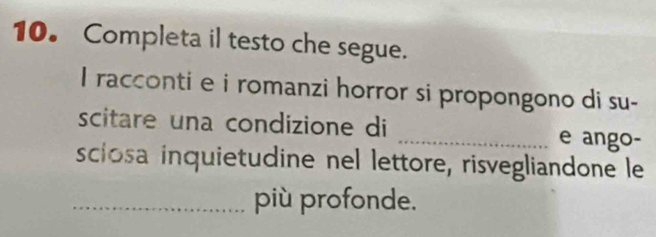 Completa il testo che segue. 
I racconti e i romanzi horror si propongono di su- 
scitare una condizione di _e ango- 
sciosa inquietudine nel lettore, risvegliandone le 
_più profonde.