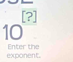 [?]
10
Enter the 
exponent.