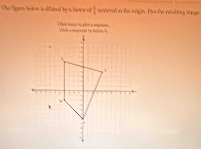 The figure belew is dilated by a factor of  3/2  centered at the origin. Plot the resulting image 
click reace to phat a sugment .