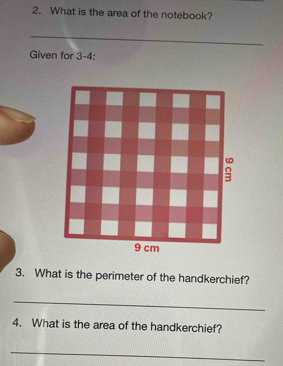 What is the area of the notebook? 
_ 
_ 
Given for 3-4: 
3. What is the perimeter of the handkerchief? 
_ 
4. What is the area of the handkerchief? 
_