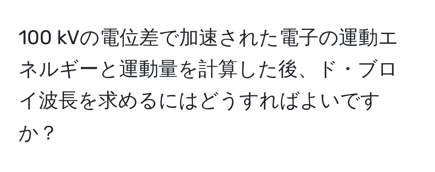 100 kVの電位差で加速された電子の運動エネルギーと運動量を計算した後、ド・ブロイ波長を求めるにはどうすればよいですか？