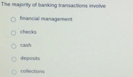 The majority of banking transactions involve
financial management
checks
cash
deposits
collections