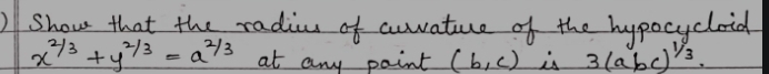 )Show that the radius of aurature of the hypocycloid
x^(frac 2)3+y^(frac 2)3=a^(frac 2)3 at any paint (b,c) is 3(abc)^ 1/3 