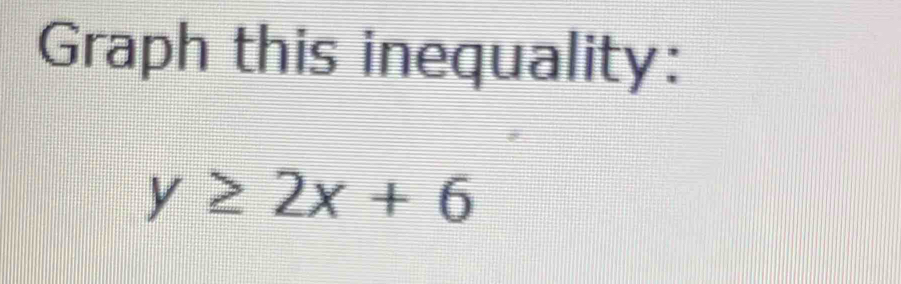 Graph this inequality:
y≥ 2x+6