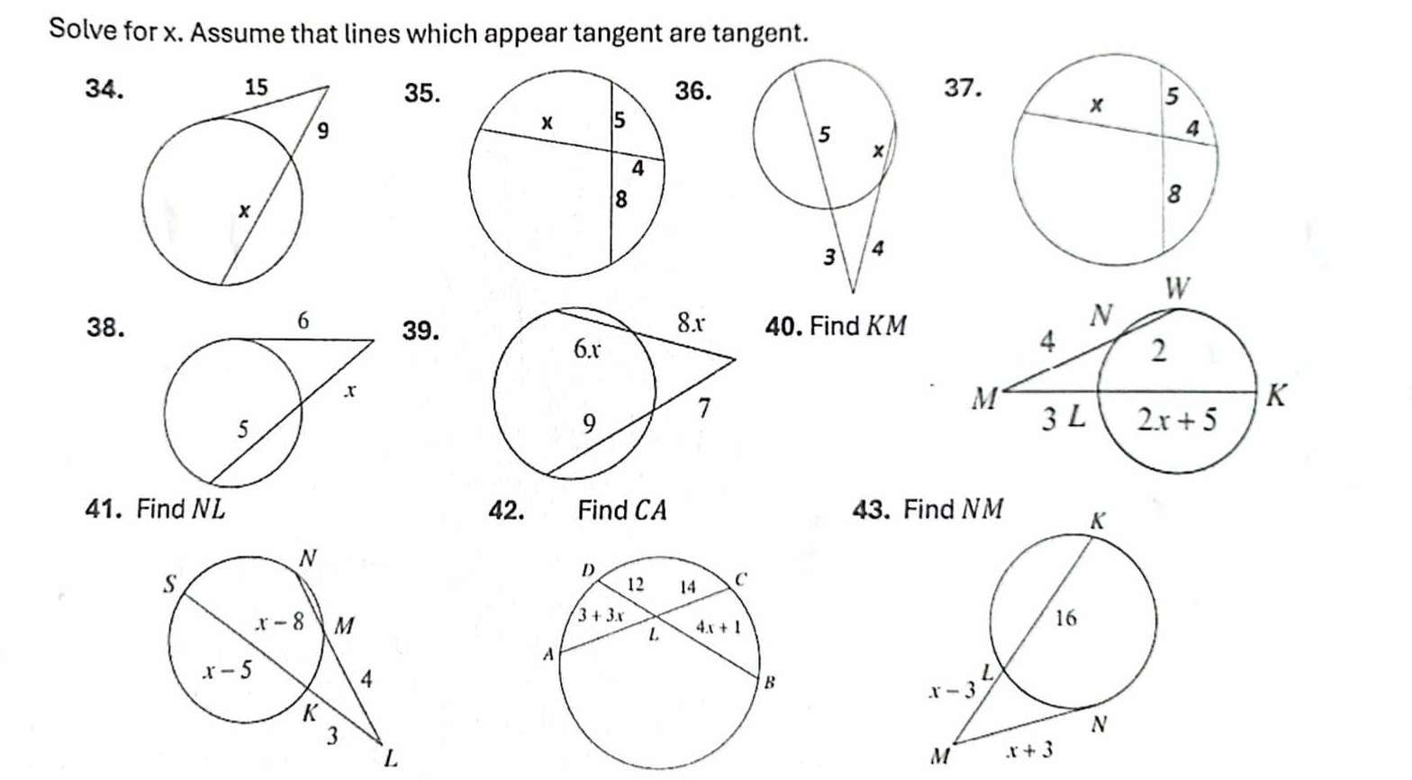 Solve for x. Assume that lines which appear tangent are tangent.
34.35. 36.37.
38.39.40. Find KM
 
41. Find NL 42. Find CA 43. F