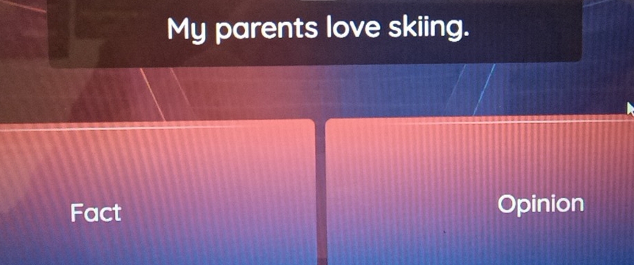 My parents love skiing. 
Fact 
Opinion