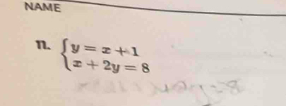 NAME 
n. beginarrayl y=x+1 x+2y=8endarray.