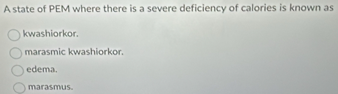 Solved: A state of PEM where there is a severe deficiency of calories ...