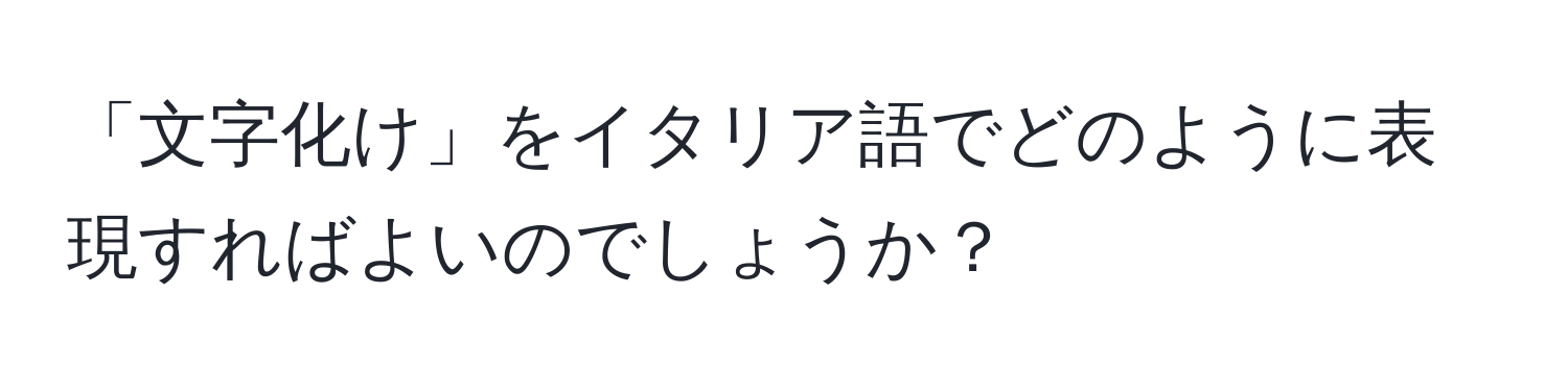 「文字化け」をイタリア語でどのように表現すればよいのでしょうか？