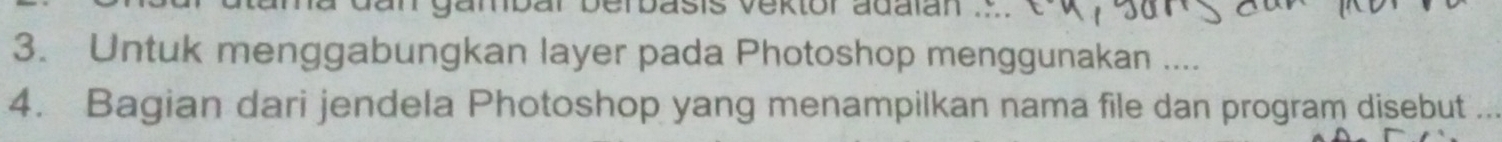 Untuk menggabungkan layer pada Photoshop menggunakan .... 
4. Bagian dari jendela Photoshop yang menampilkan nama file dan program disebut ...