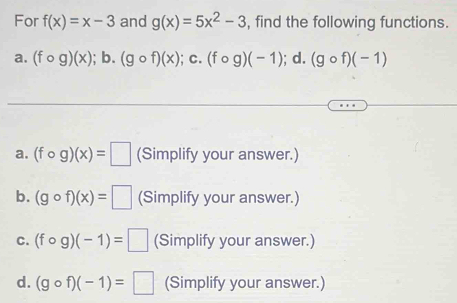 For f(x)=x-3 and g(x)=5x^2-3 , find the following functions.
a. (fcirc g)(x);b. (gcirc f)(x); C. (fcirc g)(-1);d. (gcirc f)(-1)
a. (fcirc g)(x)=□ (Simplify your answer.)
b. (gcirc f)(x)=□ (Simplify your answer.)
C. (fcirc g)(-1)=□ (Simplify your answer.)
d. (gcirc f)(-1)=□ (Simplify your answer.)